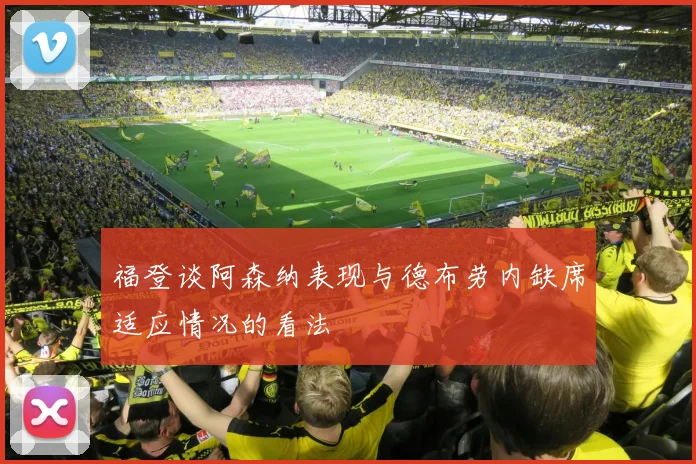 福登谈阿森纳表现与德布劳内缺席适应情况的看法