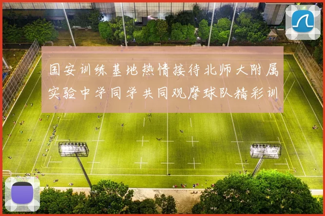 国安训练基地热情接待北师大附属实验中学同学共同观摩球队精彩训练活动