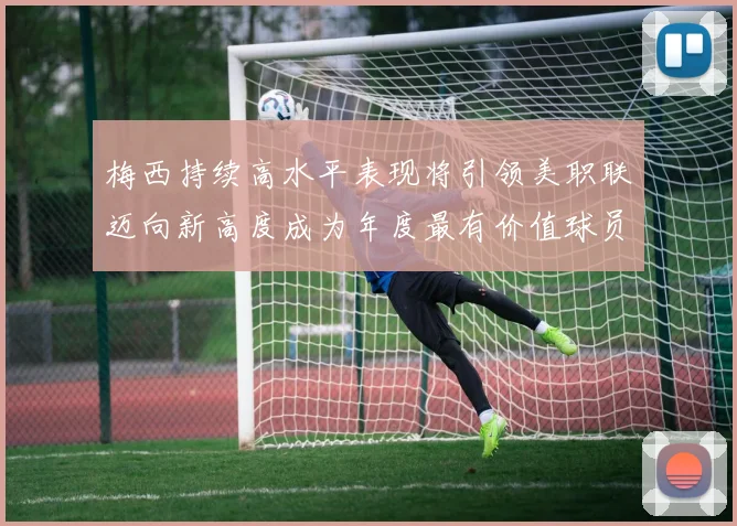 梅西持续高水平表现将引领美职联迈向新高度成为年度最有价值球员