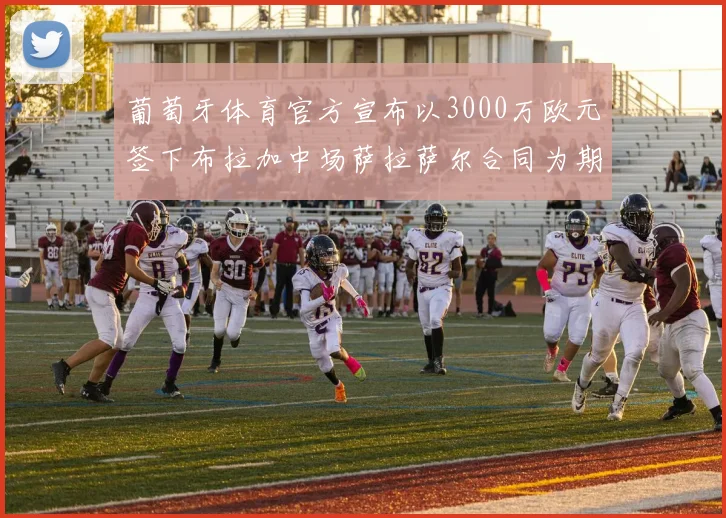 葡萄牙体育官方宣布以3000万欧元签下布拉加中场萨拉萨尔合同为期五年