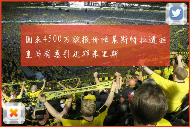 国米4500万欧报价帕莱斯特拉遭拒皇马有意引进邓弗里斯