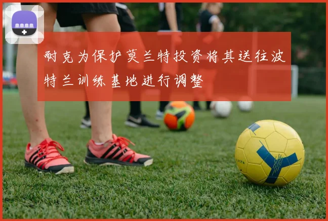 耐克为保护莫兰特投资将其送往波特兰训练基地进行调整