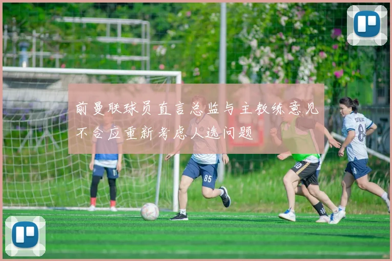 前曼联球员直言总监与主教练意见不合应重新考虑人选问题