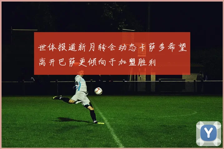 世体报道新月转会动态卡萨多希望离开巴萨更倾向于加盟胜利