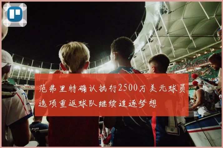 范弗里特确认执行2500万美元球员选项重返球队继续追逐梦想