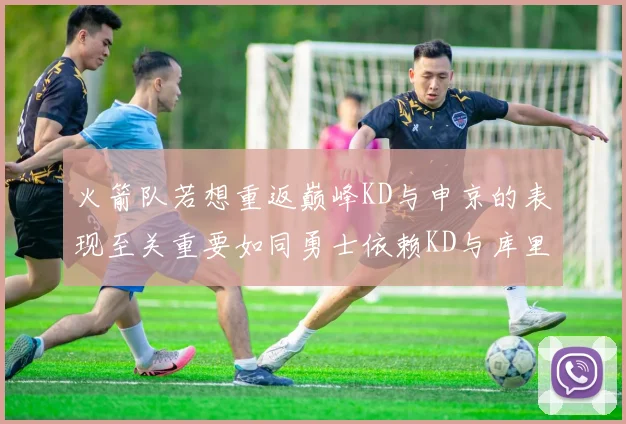 火箭队若想重返巅峰KD与申京的表现至关重要如同勇士依赖KD与库里