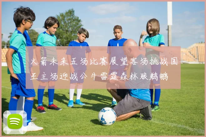 火箭未来五场比赛展望客场挑战国王主场迎战公牛雷霆森林狼鹈鹕