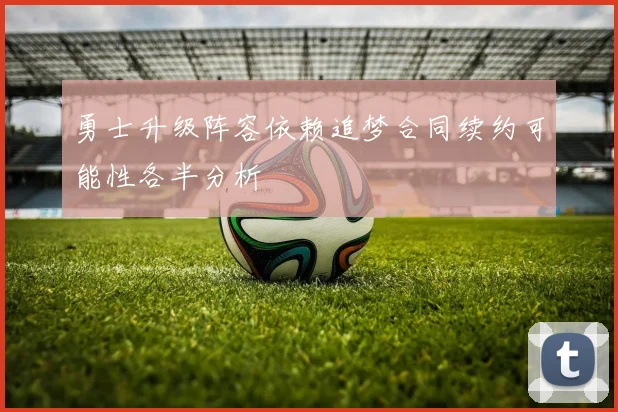 勇士升级阵容依赖追梦合同续约可能性各半分析